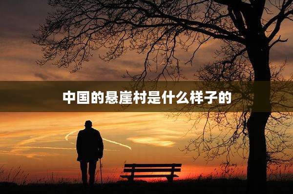 中国的悬崖村是什么样子的