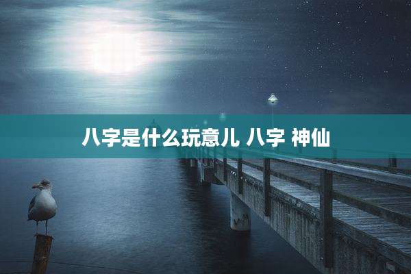 八字是什么玩意儿 八字 神仙