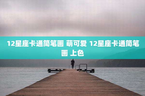 12星座卡通简笔画 萌可爱 12星座卡通简笔画 上色
