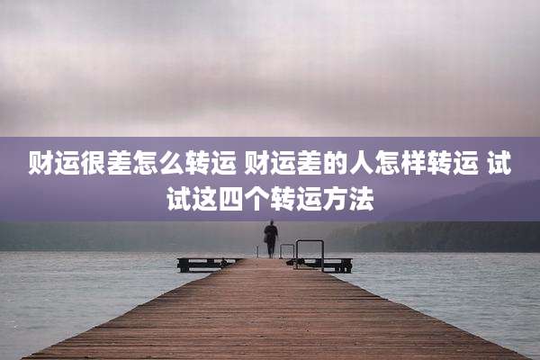财运很差怎么转运 财运差的人怎样转运 试试这四个转运方法