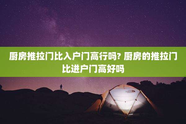 厨房推拉门比入户门高行吗? 厨房的推拉门比进户门高好吗
