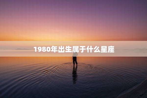 1980年出生属于什么星座