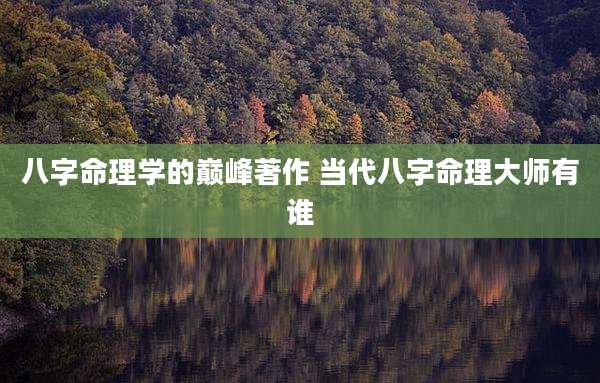 八字命理学的巅峰著作 当代八字命理大师有谁