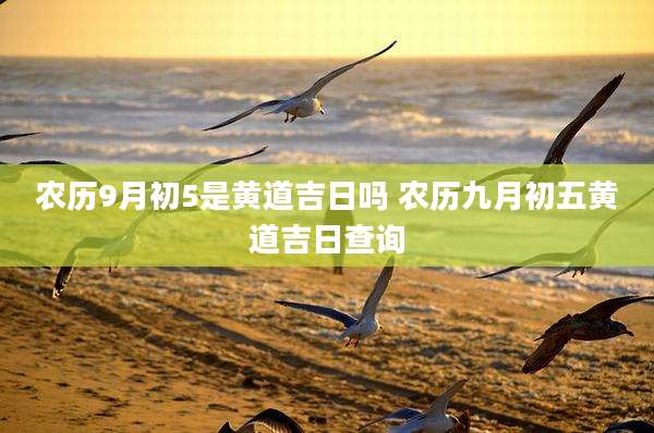 农历9月初5是黄道吉日吗 农历九月初五黄道吉日查询