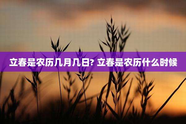 立春是农历几月几日? 立春是农历什么时候