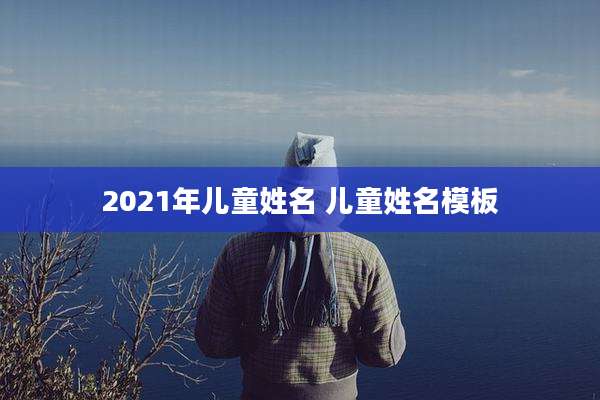 2021年儿童姓名 儿童姓名模板