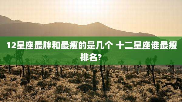 12星座最胖和最瘦的是几个 十二星座谁最瘦排名?