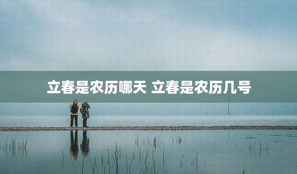 立春是农历哪天 立春是农历几号