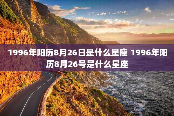 1996年阳历8月26日是什么星座 1996年阳历8月26号是什么星座