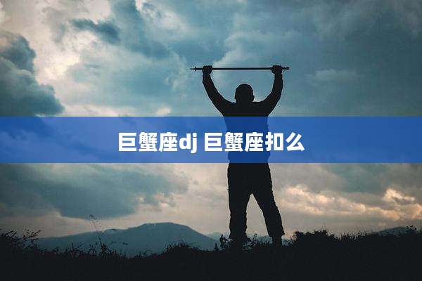 巨蟹座dj 巨蟹座扣么