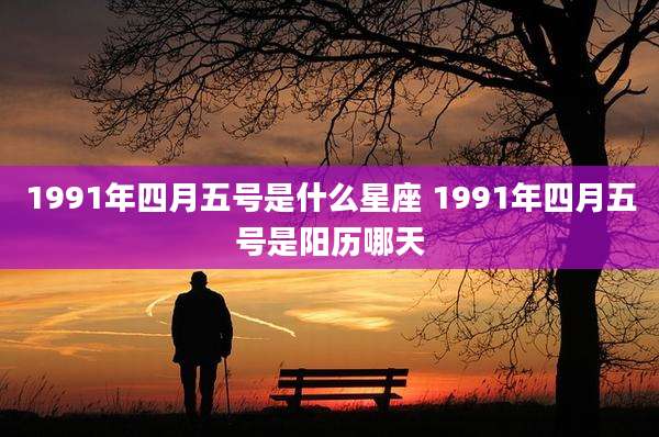 1991年四月五号是什么星座 1991年四月五号是阳历哪天