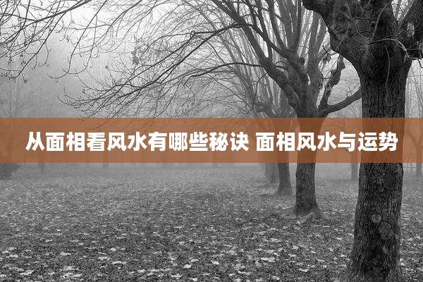 从面相看风水有哪些秘诀 面相风水与运势