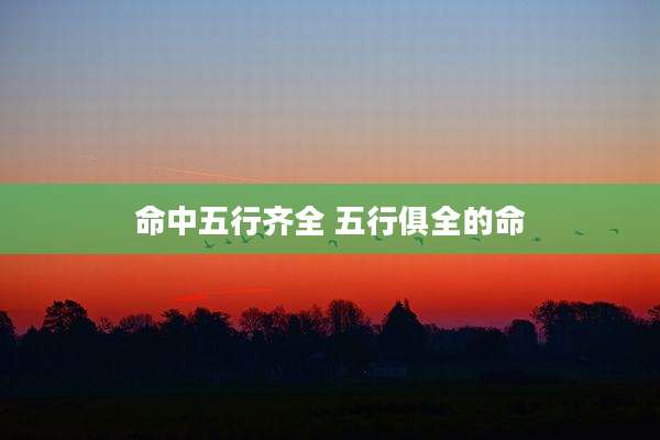 命中五行齐全 五行俱全的命