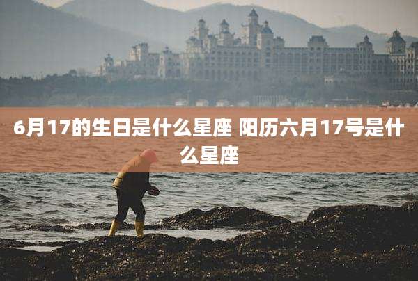 6月17的生日是什么星座 阳历六月17号是什么星座