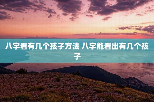 八字看有几个孩子方法 八字能看出有几个孩子