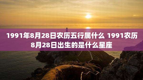 1991年8月28日农历五行属什么 1991农历8月28日出生的是什么星座