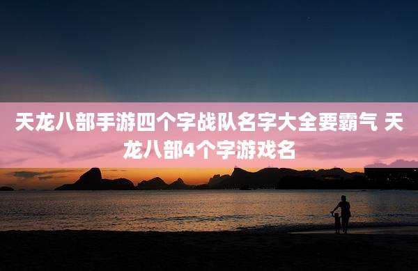 天龙八部手游四个字战队名字大全要霸气 天龙八部4个字游戏名