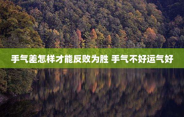 手气差怎样才能反败为胜 手气不好运气好