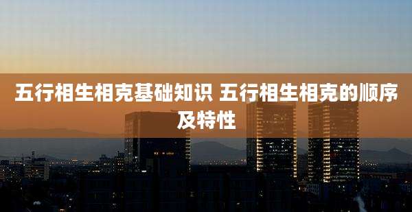 五行相生相克基础知识 五行相生相克的顺序及特性