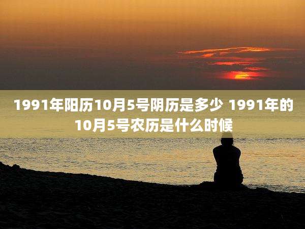 1991年阳历10月5号阴历是多少 1991年的10月5号农历是什么时候