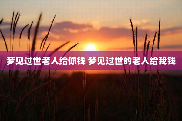 梦见过世老人给你钱 梦见过世的老人给我钱