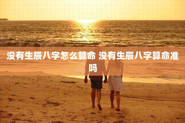没有生辰八字怎么算命 没有生辰八字算命准吗