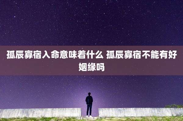 孤辰寡宿入命意味着什么 孤辰寡宿不能有好姻缘吗