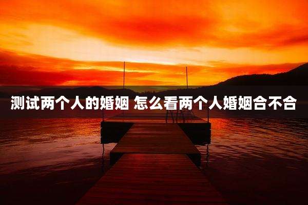 测试两个人的婚姻 怎么看两个人婚姻合不合