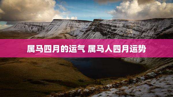 属马四月的运气 属马人四月运势