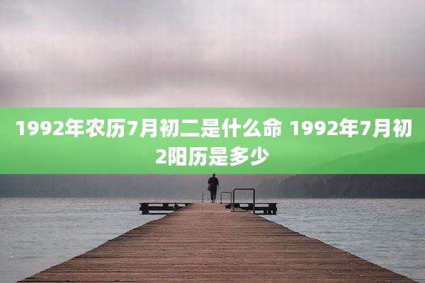 1992年农历7月初二是什么命 1992年7月初2阳历是多少