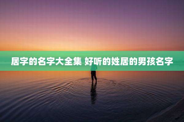 居字的名字大全集 好听的姓居的男孩名字