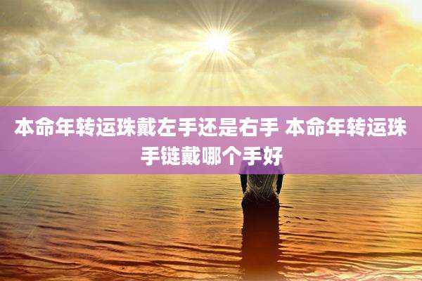 本命年转运珠戴左手还是右手 本命年转运珠手链戴哪个手好