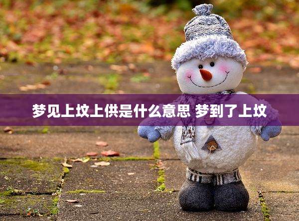 梦见上坟上供是什么意思 梦到了上坟