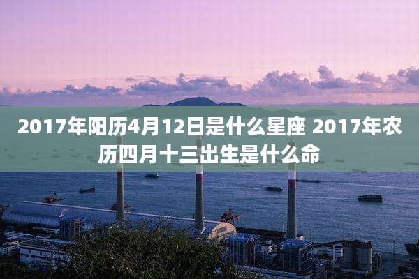 2017年阳历4月12日是什么星座 2017年农历四月十三出生是什么命