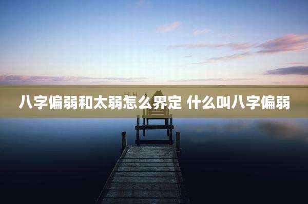 八字偏弱和太弱怎么界定 什么叫八字偏弱
