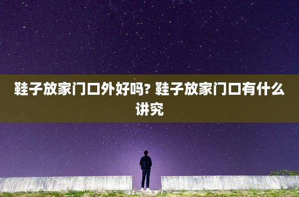 鞋子放家门口外好吗? 鞋子放家门口有什么讲究