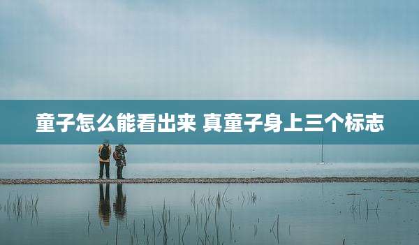 童子怎么能看出来 真童子身上三个标志