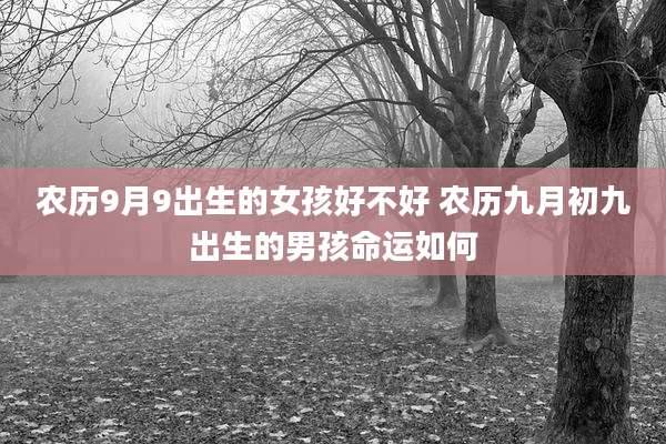 农历9月9出生的女孩好不好 农历九月初九出生的男孩命运如何