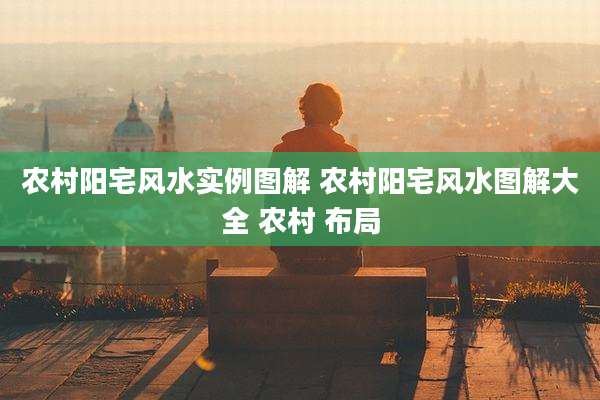 农村阳宅风水实例图解 农村阳宅风水图解大全 农村 布局