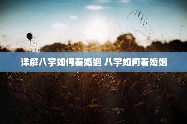 详解八字如何看婚姻 八字如何看婚姻
