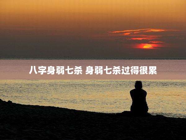 八字身弱七杀 身弱七杀过得很累