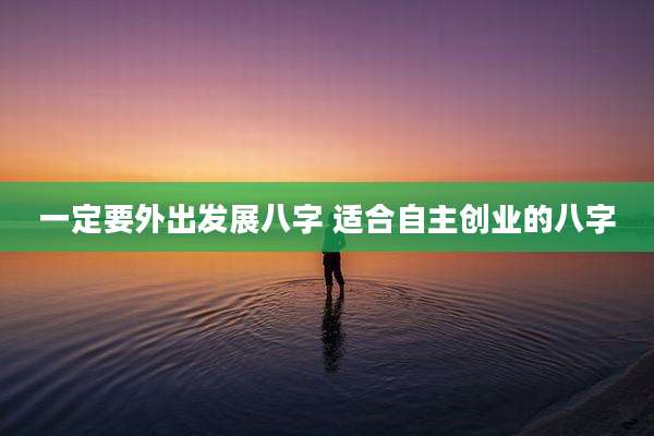 一定要外出发展八字 适合自主创业的八字