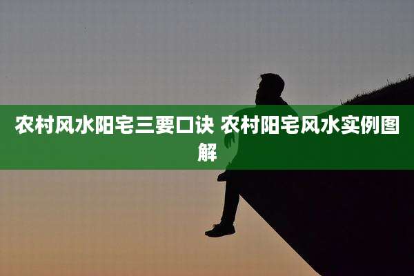 农村风水阳宅三要口诀 农村阳宅风水实例图解