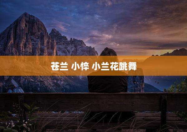 苍兰 小悴 小兰花跳舞