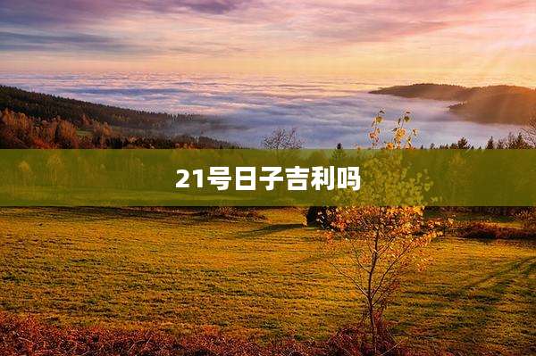 21号日子吉利吗