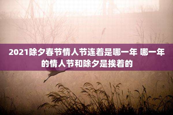 2021除夕春节情人节连着是哪一年 哪一年的情人节和除夕是挨着的