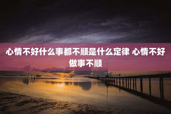 心情不好什么事都不顺是什么定律 心情不好做事不顺