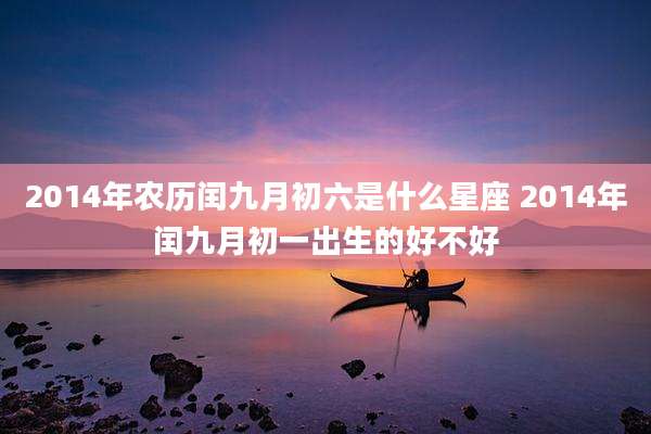 2014年农历闰九月初六是什么星座 2014年闰九月初一出生的好不好