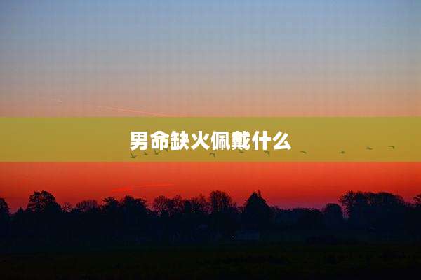 男命缺火佩戴什么
