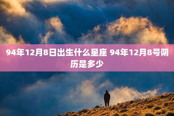 94年12月8日出生什么星座 94年12月8号阴历是多少